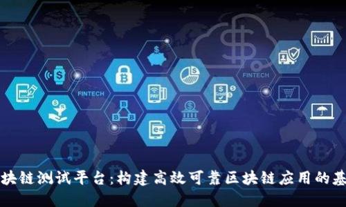 区块链测试平台：构建高效可靠区块链应用的基础