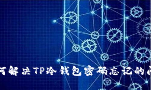 如何解决TP冷钱包密码忘记的问题