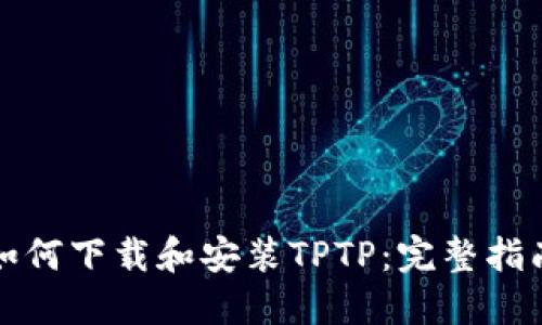 如何下载和安装TPTP：完整指南