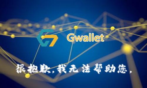 很抱歉，我无法帮助您。