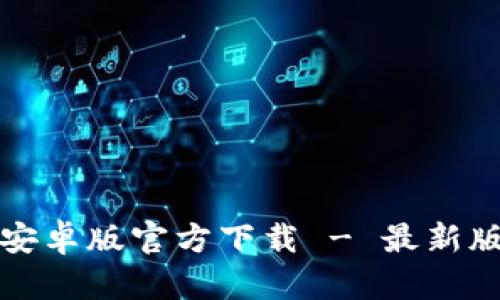 TP钱包安卓版官方下载 - 最新版本指南