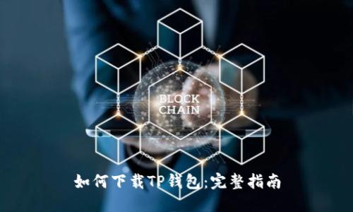 如何下载TP钱包：完整指南