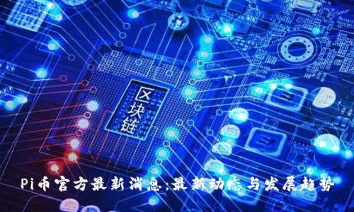 Pi币官方最新消息：最新动态与发展趋势
