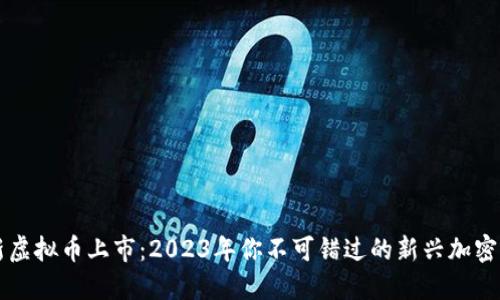 最新虚拟币上市：2023年你不可错过的新兴加密货币