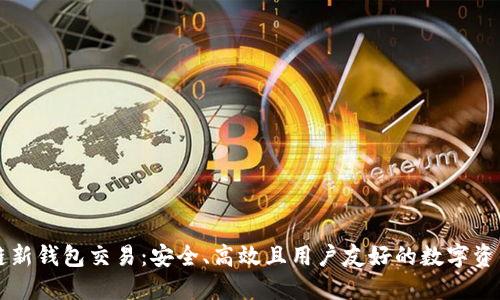 区块链新钱包交易：安全、高效且用户友好的数字资产管理