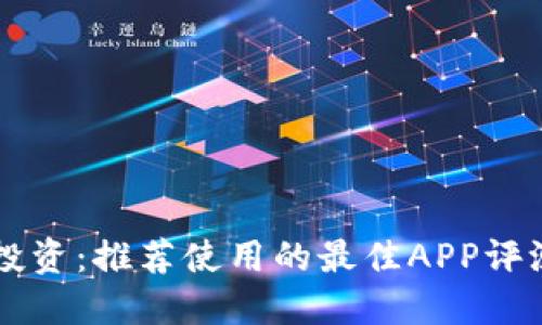 虚拟币投资：推荐使用的最佳APP评测与指南