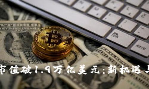 加密货币市值破1.9万亿美元：新机遇与挑战分析