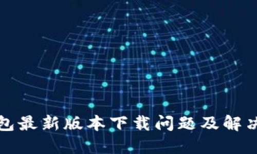 TP钱包最新版本下载问题及解决方案