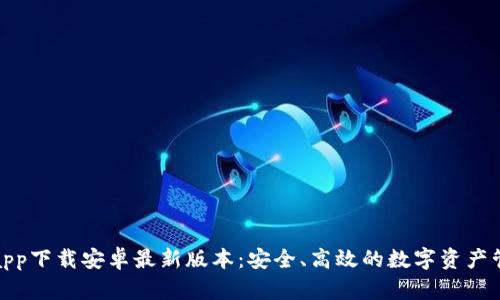 TP钱包app下载安卓最新版本:安全、高效的数字资产管理选择