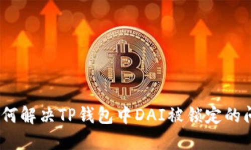 : 如何解决TP钱包中DAI被锁定的问题？