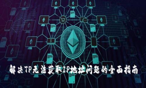 解决TP无法获取IP地址问题的全面指南
