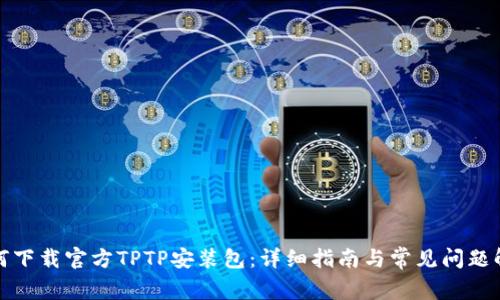 如何下载官方TPTP安装包：详细指南与常见问题解答