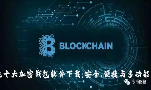 主流十大加密钱包软件下载：安全、便捷与多功能比拼