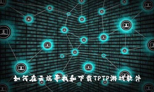 如何在云端寻找和下载TPTP游戏软件