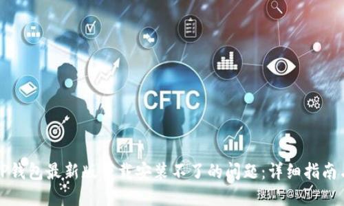 如何解决TP钱包最新版下载安装不了的问题：详细指南与解决方案