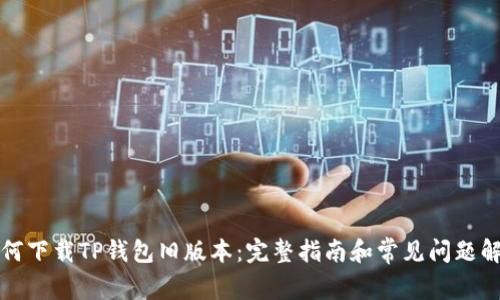 如何下载TP钱包旧版本：完整指南和常见问题解答