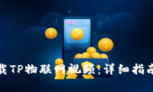如何有效下载TP物联网视频：详细指南与实用建议