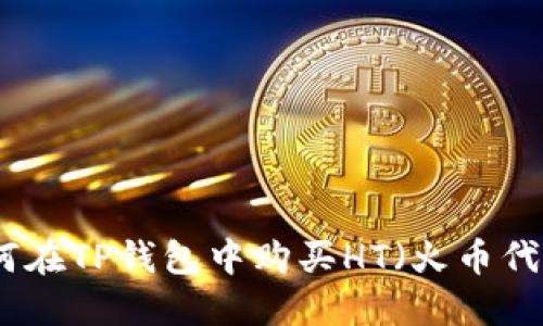 如何在TP钱包中购买HT（火币代币）