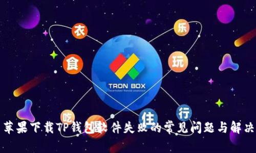 解决苹果下载TP钱包软件失败的常见问题与解决方案