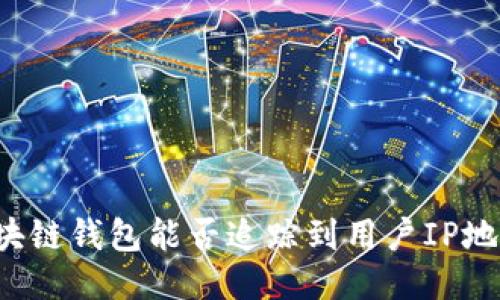 区块链钱包能否追踪到用户IP地址?