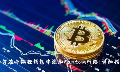 如何在小狐狸钱包中添加Fantom网络：详细指南