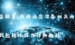 请您稍等，我将为您准备相关内容。 TP钱包转账