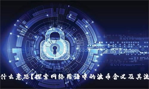波币是什么意思？探索网络用语中的波币含义及其流行背景