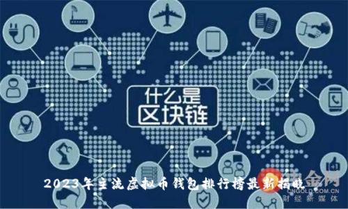 2023年主流虚拟币钱包排行榜最新揭晓