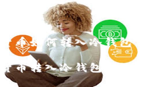 数字货币如何转入冷钱包

数字货币转入冷钱包的详尽指南