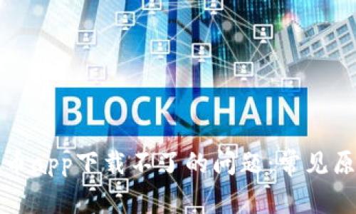 如何解决虚拟币app下载不了的问题：常见原因及解决方案