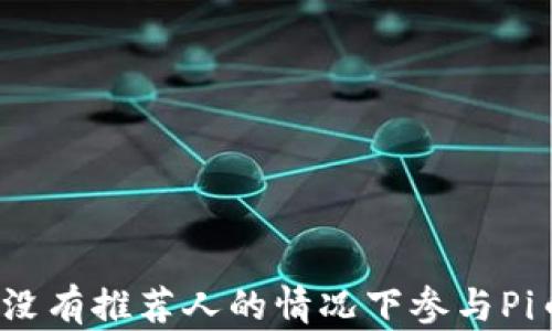 
如何在没有推荐人的情况下参与Pi币挖矿？
