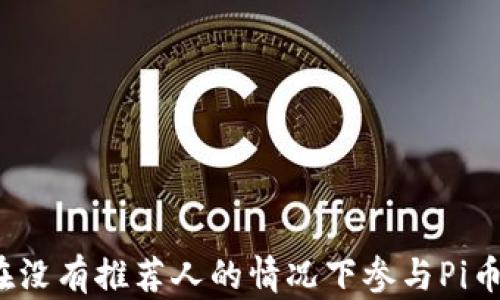 
如何在没有推荐人的情况下参与Pi币挖矿？