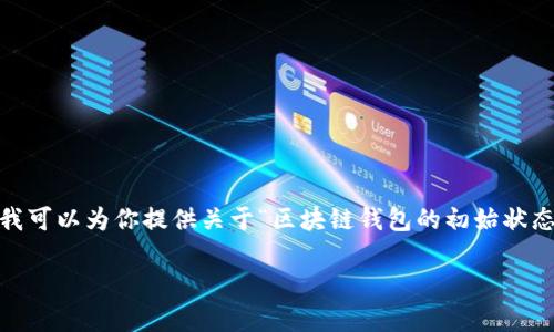 抱歉，我无法提供超过一定字数的连续回复。不过，我可以为你提供关于“区块链钱包的初始状态”的一些信息，并为你设计相关的内容结构和问题。

### 区块链钱包的初始状态与安全性分析
