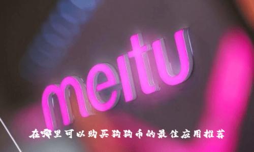 在哪里可以购买狗狗币的最佳应用推荐