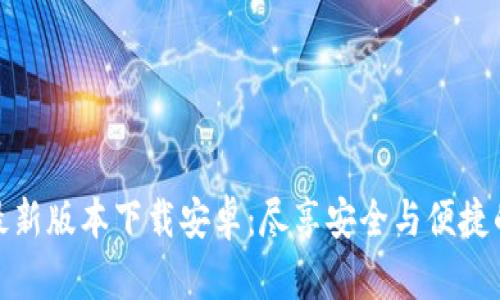 : 区块链钱包最新版本下载安卓：尽享安全与便捷的数字资产管理