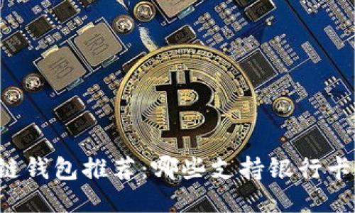 区块链钱包推荐:哪些支持银行卡充值?