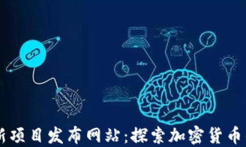 
币圈新项目发布网站：探索加密货币的未来
