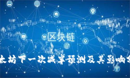 以太坊下一次减半预测及其影响分析