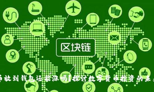 虚拟币放到钱包还能涨吗?探讨数字货币投资的未来价值