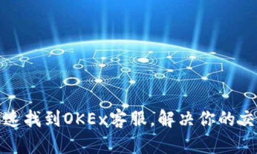 如何快速找到OKEx客服，解决你的交易难题