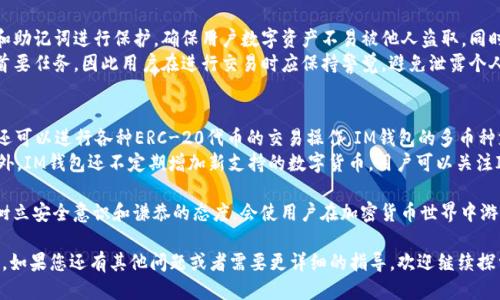 bianzi如何使用IM钱包将TRX转换为ETH/bianzi
IM钱包, TRX, ETH, 加密货币, 转换/guanjianci

在当今迅速发展的区块链与加密货币领域，越来越多的用户开始使用各种数字资产进行投资和交易。IM钱包作为一款功能强大的加密货币钱包，提供了多种操作便利性，其中包括TRX（波场币）转换为ETH（以太坊）的功能。本文将详细介绍如何在IM钱包中进行TRX转ETH的操作，同时提供相关的背景信息和常见问题解答。

1. 什么是IM钱包？
IM钱包是一款支持多种数字资产的全功能加密货币钱包。其设计宗旨旨在为用户提供安全、便捷的数字资产管理体验。IM钱包支持主流的加密货币，如比特币、以太坊、波场币等。用户通过IM钱包可以进行加密货币的存储、交易和管理。IM钱包注重用户隐私，采用高度加密的技术来保护用户的数字资产，确保交易的安全性。

2. 什么是TRX和ETH？
TRX是波场网络（Tron）上的原生加密货币，波场旨在为全球的数字内容提供一个去中心化的游戏平台，用户可以通过TRX进行数字内容的购买、销售及其他多种操作。ETH是以太坊平台的原生加密货币，它不仅是交易媒介，还用于在以太坊上运行智能合约。这两种加密货币都有着独特的生态和功能，用户可以根据自己的需求选择操作。

3. 在IM钱包中如何进行TRX转ETH？
要在IM钱包中进行TRX转ETH的操作，可以按照以下步骤进行：
strong步骤一：打开IM钱包/strong
首先，确保您的IM钱包已成功下载并安装在设备上。然后打开应用程序并登录您的账户。如果您是新用户，您需要先创建钱包并备份助记词以确保安全。

strong步骤二：选择TRX资产/strong
在您的IM钱包DASHBOARD界面上，找到TRX（波场币）资产。点击进入TRX的管理界面，以查看该资产的详细信息。

strong步骤三：选择转换功能/strong
在TRX的管理界面上，您会看到“转换”或者“交易”选项，点击该选项以进入转换界面。此时系统会提示您输入要转换的TRX数量。

strong步骤四：输入ETH的接收地址/strong
在转换页面中，您需要输入您希望接收ETH的地址。如果您在IM钱包中已经拥有ETH，请确保选择正确的接收地址。

strong步骤五：确认交易信息/strong
检查您输入的TRX数量和接收ETH的地址后，确认交易信息的准确性。这是确保交易不会出错的重要一步。

strong步骤六：确认并完成交易/strong
确认所有信息无误后，点击“确认”以提交交易。此时钱包将开始处理转换请求。一般来说，交易的确认时间与当前网络情况有关，请耐心等待。

4. 转换TRX为ETH的过程中要注意哪些问题？
在进行TRX转ETH的过程中，您可能会遇到一些问题，建议在交易之前提前了解并做好准备。首先，注意转换的汇率波动，汇率会受到市场供需变化的影响。在确认交易之前，您可以查看实时的市场汇率，以便选择最佳时机进行交易。
其次，确保您拥有足够的TRX进行转换并支付相关的手续费。每笔交易都会有一定的手续费，确保您的钱包余额足以覆盖该费用，以免交易被拒绝。
最后，确保您输入的ETH接收地址准确无误，错误的地址将导致资产丢失。尽量选择可信赖的、熟悉的地址进行收款。

5. 可能相关的问题

问题1：在IM钱包中转换TRX为ETH需要手续费吗？
是的，IM钱包在进行TRX转ETH的过程中会收取一定的手续费。这部分费用通常是网络费用，即矿工费，具体费用会因区块链网络的拥堵情况而不同。当网络繁忙时，手续费可能会相应提高。建议用户在交易前先查看当前的费用情况，以做出相应的调整。
在决定转换的时机时，用户还可以参考市场动向，选择手续费较低时进行交易。同时，了解IM钱包的具体费用政策也是非常重要的，您可以查阅相关的官方资讯以获取准确信息。

问题2：TRX与ETH之间的转换汇率是如何决定的？
TRX与ETH之间的转换汇率主要由市场供需关系决定，也就是说，汇率是动态变化的。在IM钱包中进行交易时，系统会根据当前市场实时的汇率来计算用户需要支付的TRX数量以及能够接收到的ETH数量。
因此，建议用户在进行转换前，查看实时的数字货币行情，以选择一个相对合适的汇率进行交易。此外，各种数字货币交易所和平台也会发布相关的汇率信息，用户可以通过这些渠道获取更多的信息，以帮助他们做出更明智的决策。

问题3：转换失败的原因有哪些？
在IM钱包中进行TRX转ETH的过程中，转换失败可能由多种原因造成。首先，用户可能由于网络问题导致无法连接到钱包服务器，从而无法完成交易。其次，用户的TRX余额不足以覆盖所需转换的数量和交易费，这也会导致转换失败。
另外，用户输入的ETH接收地址不正确、格式错误，或者该地址不支持接收以太坊等数字货币，也会导致交易无法完成。在处理转换过程中，用户需要注意检查相关信息，确保一切无误。此外，IM钱包系统本身可能也会因为维护或故障而导致交易失败，因此在较高交易峰值时应注意选择适合的交易时机。

问题4：转换时TRX和ETH的安全性如何保证？
IM钱包为用户提供了一系列的安全保护措施，以确保TRX与ETH之间转换时的资产安全。首先，IM钱包采用先进的加密技术对用户的私钥和助记词进行保护，确保用户数字资产不易被他人盗取。同时，IM钱包的开发方也会定期进行安全更新，以抵御潜在的网络攻击。
在用户进行TRX转ETH时，IM钱包会经过一系列身份验证过程，以确保交易的发起者是账户的真正持有者。确保资产安全始终是IM钱包的首要任务，因此用户在进行交易时应保持警觉，避免泄露个人信息和助记词，以确保他们的数字资产安全。

问题5：IM钱包支持哪些其他货币的转换？
除了TRX与ETH之间的转换外，IM钱包还支持多种主流的加密货币。在IM钱包中，用户不仅可以操作比特币（BTC）与其他资产之间的转换，还可以进行各种ERC-20代币的交易操作。IM钱包的多币种支持功能使其在用户管理数字资产时更加灵活便利。
例如，用户可以在IM钱包中实现USDT、BTC、LTC等之间的简单转换，通过简单的操作即可完成多重资产的管理，大大节省了时间和精力。此外，IM钱包还不定期增加新支持的数字货币，用户可以关注IM钱包的更新动态，以获取最新的信息。

总结起来，IM钱包为用户提供了方便、安全的TRX转ETH功能。在进行货币转换的过程中，用户要确保自身信息的准确性，并了解市场情况。树立安全意识和谦恭的态度，会使用户在加密货币世界中游刃有余。

通过以上的介绍，您应该对IM钱包中TRX转换为ETH的流程有了清晰的了解，也知道了在操作过程中需要注意的一些问题以及相关的解答。如果您还有其他问题或者需要更详细的指导，欢迎继续探索这方面的信息。