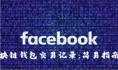 如何查看区块链钱包交易记录：简易指南及实用技巧
