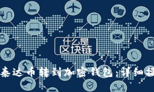 如何将泰达币转到加密钱包：详细操作指南