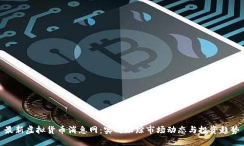 最新虚拟货币消息网：实时跟踪市场动态与投资趋势