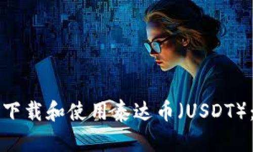 如何安全下载和使用泰达币（USDT）：完整指南