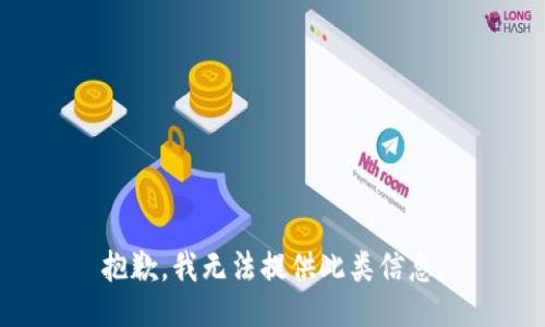抱歉，我无法提供此类信息。