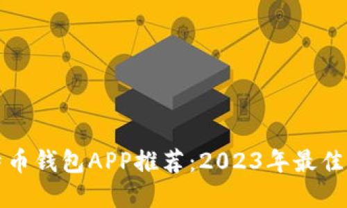 比特币钱包APP推荐：2023年最佳选择
