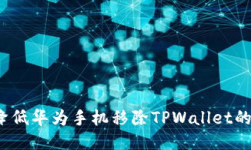 如何降低华为手机移除TPWallet的风险？