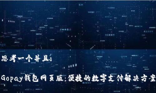 思考一个并且:

Gopay钱包网页版：便捷的数字支付解决方案