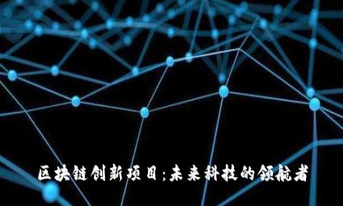 区块链创新项目：未来科技的领航者